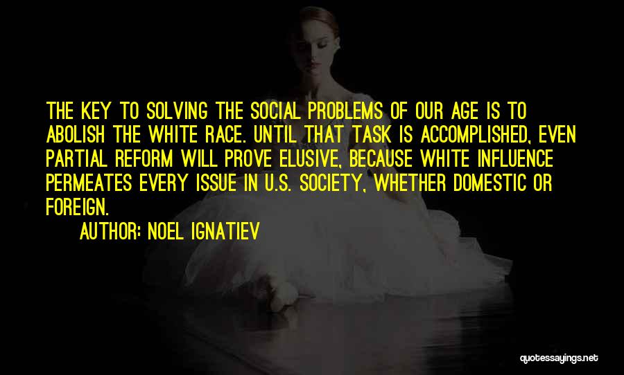 Noel Ignatiev Quotes: The Key To Solving The Social Problems Of Our Age Is To Abolish The White Race. Until That Task Is