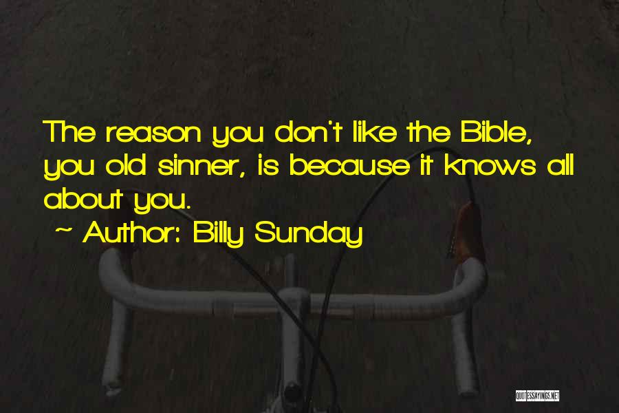 Billy Sunday Quotes: The Reason You Don't Like The Bible, You Old Sinner, Is Because It Knows All About You.