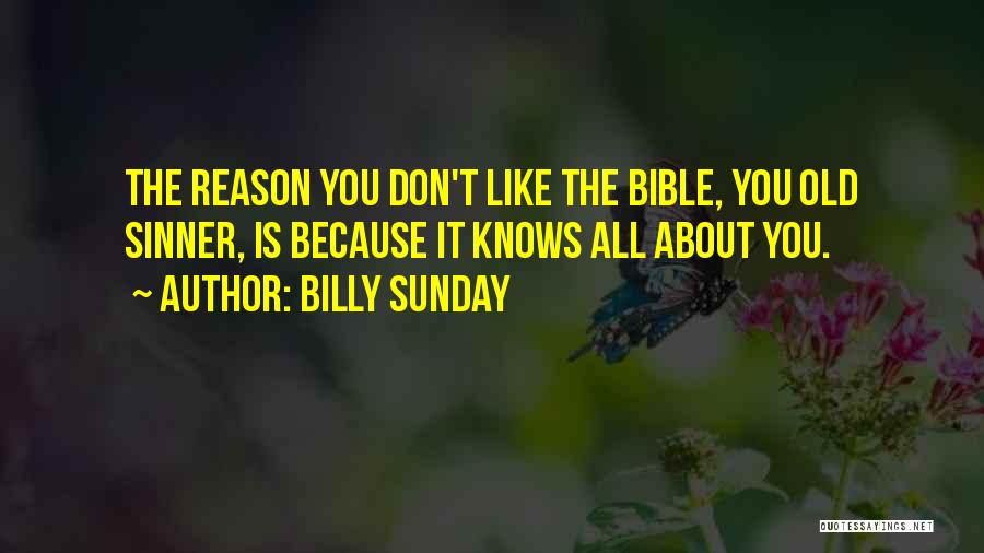 Billy Sunday Quotes: The Reason You Don't Like The Bible, You Old Sinner, Is Because It Knows All About You.