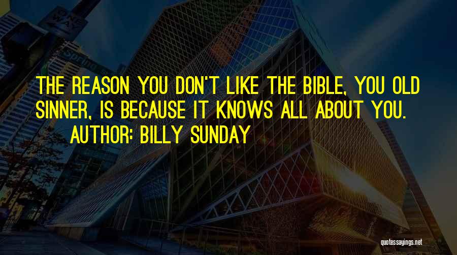 Billy Sunday Quotes: The Reason You Don't Like The Bible, You Old Sinner, Is Because It Knows All About You.