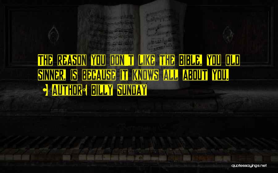 Billy Sunday Quotes: The Reason You Don't Like The Bible, You Old Sinner, Is Because It Knows All About You.