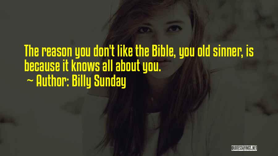 Billy Sunday Quotes: The Reason You Don't Like The Bible, You Old Sinner, Is Because It Knows All About You.