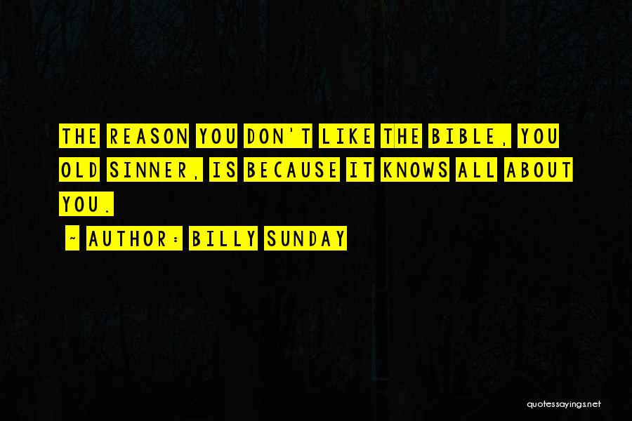 Billy Sunday Quotes: The Reason You Don't Like The Bible, You Old Sinner, Is Because It Knows All About You.