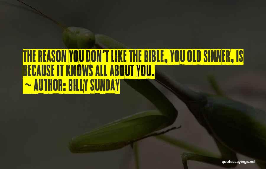 Billy Sunday Quotes: The Reason You Don't Like The Bible, You Old Sinner, Is Because It Knows All About You.