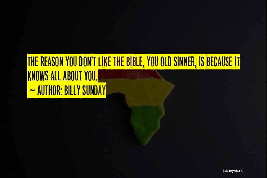 Billy Sunday Quotes: The Reason You Don't Like The Bible, You Old Sinner, Is Because It Knows All About You.