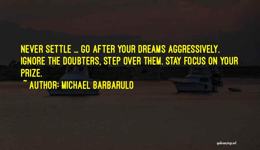 Michael Barbarulo Quotes: Never Settle ... Go After Your Dreams Aggressively. Ignore The Doubters, Step Over Them. Stay Focus On Your Prize.