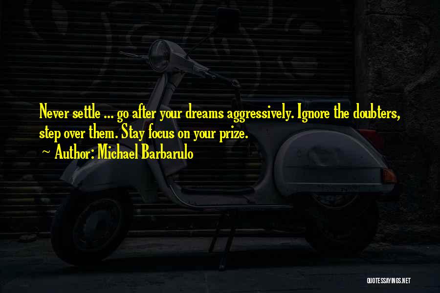 Michael Barbarulo Quotes: Never Settle ... Go After Your Dreams Aggressively. Ignore The Doubters, Step Over Them. Stay Focus On Your Prize.