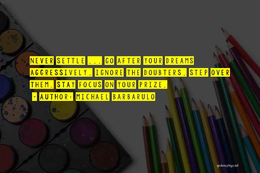 Michael Barbarulo Quotes: Never Settle ... Go After Your Dreams Aggressively. Ignore The Doubters, Step Over Them. Stay Focus On Your Prize.