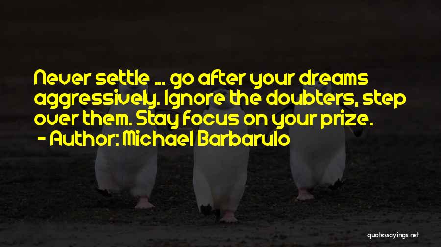 Michael Barbarulo Quotes: Never Settle ... Go After Your Dreams Aggressively. Ignore The Doubters, Step Over Them. Stay Focus On Your Prize.