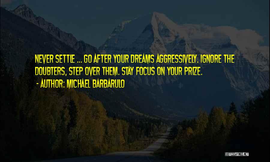 Michael Barbarulo Quotes: Never Settle ... Go After Your Dreams Aggressively. Ignore The Doubters, Step Over Them. Stay Focus On Your Prize.