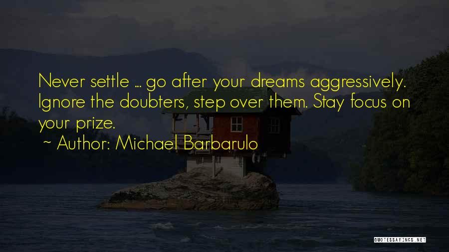 Michael Barbarulo Quotes: Never Settle ... Go After Your Dreams Aggressively. Ignore The Doubters, Step Over Them. Stay Focus On Your Prize.