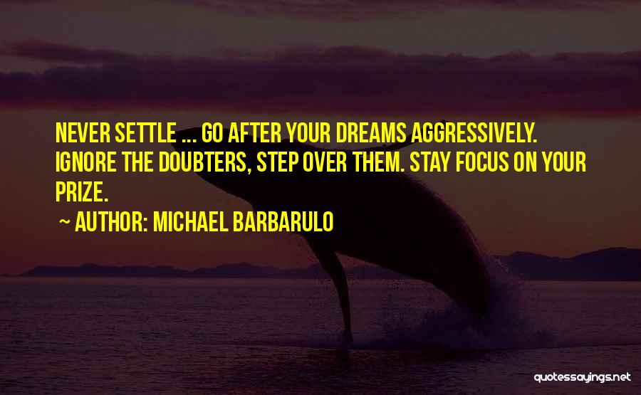 Michael Barbarulo Quotes: Never Settle ... Go After Your Dreams Aggressively. Ignore The Doubters, Step Over Them. Stay Focus On Your Prize.