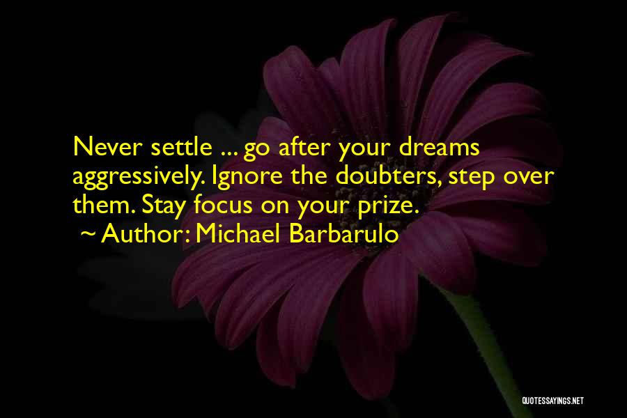 Michael Barbarulo Quotes: Never Settle ... Go After Your Dreams Aggressively. Ignore The Doubters, Step Over Them. Stay Focus On Your Prize.