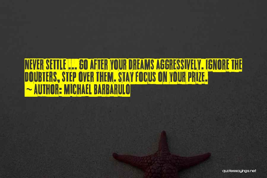 Michael Barbarulo Quotes: Never Settle ... Go After Your Dreams Aggressively. Ignore The Doubters, Step Over Them. Stay Focus On Your Prize.