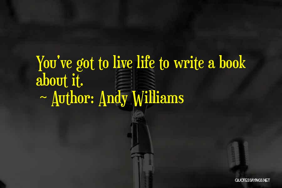 Andy Williams Quotes: You've Got To Live Life To Write A Book About It.