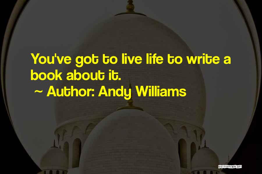 Andy Williams Quotes: You've Got To Live Life To Write A Book About It.
