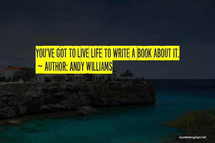 Andy Williams Quotes: You've Got To Live Life To Write A Book About It.