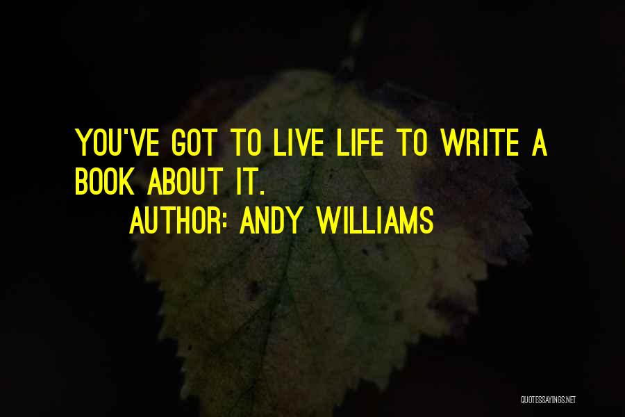 Andy Williams Quotes: You've Got To Live Life To Write A Book About It.