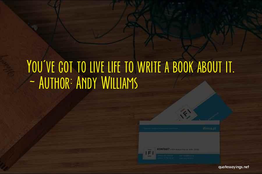 Andy Williams Quotes: You've Got To Live Life To Write A Book About It.
