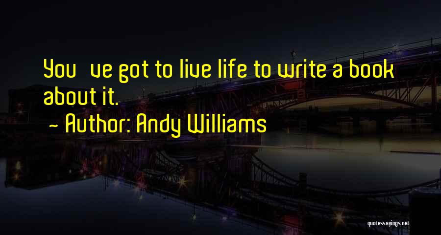 Andy Williams Quotes: You've Got To Live Life To Write A Book About It.