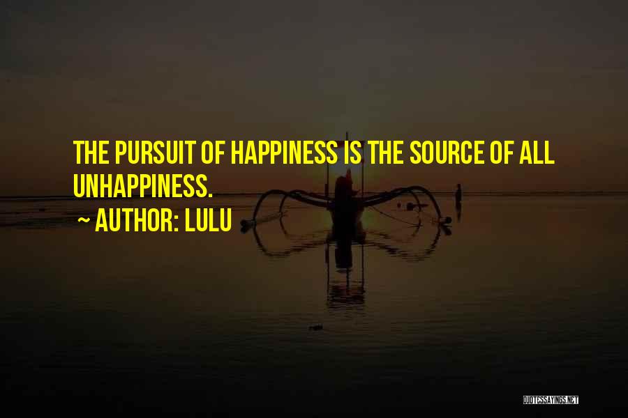 Lulu Quotes: The Pursuit Of Happiness Is The Source Of All Unhappiness.