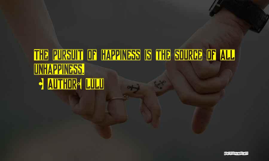Lulu Quotes: The Pursuit Of Happiness Is The Source Of All Unhappiness.