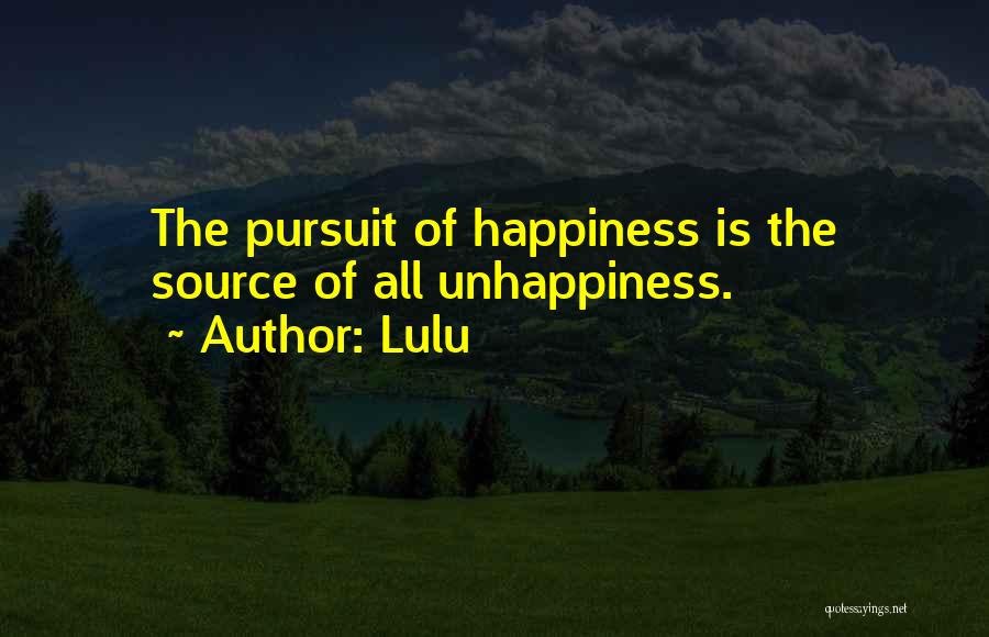 Lulu Quotes: The Pursuit Of Happiness Is The Source Of All Unhappiness.