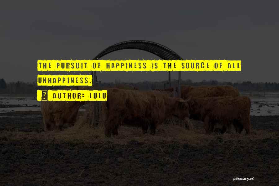 Lulu Quotes: The Pursuit Of Happiness Is The Source Of All Unhappiness.