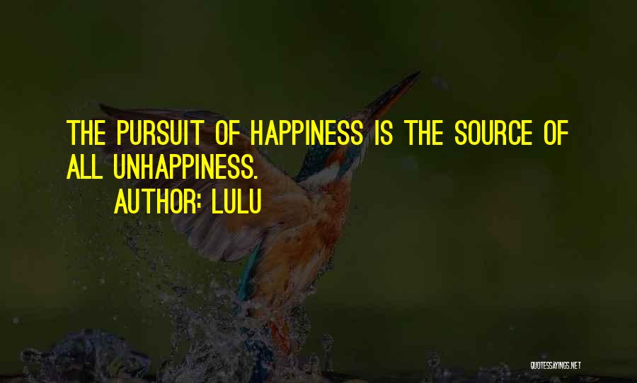Lulu Quotes: The Pursuit Of Happiness Is The Source Of All Unhappiness.