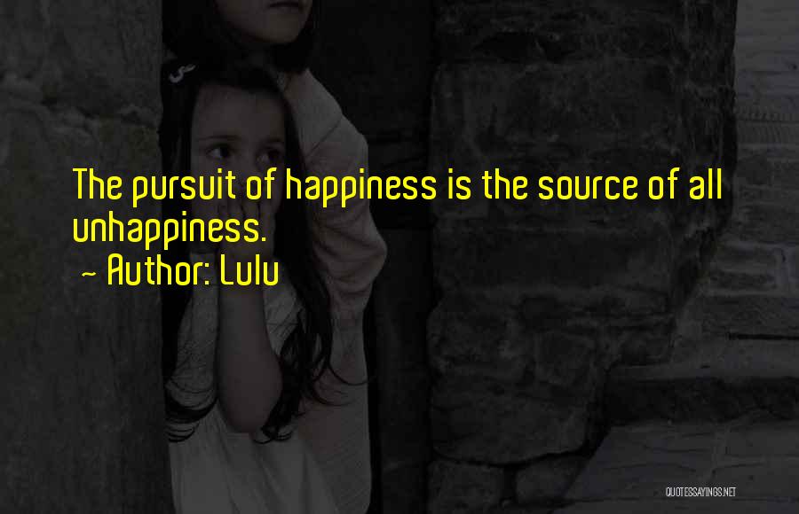 Lulu Quotes: The Pursuit Of Happiness Is The Source Of All Unhappiness.