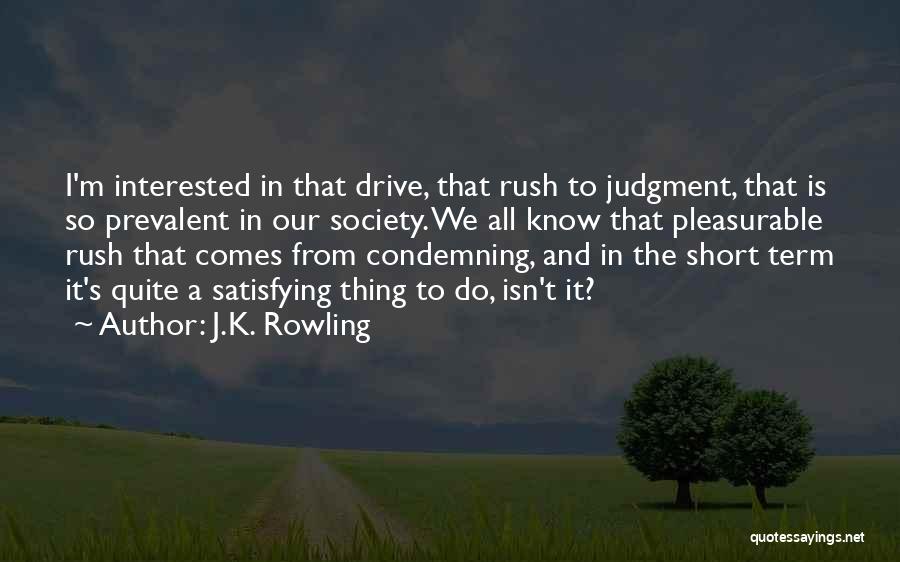 J.K. Rowling Quotes: I'm Interested In That Drive, That Rush To Judgment, That Is So Prevalent In Our Society. We All Know That