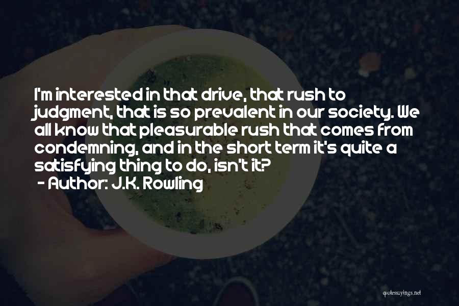 J.K. Rowling Quotes: I'm Interested In That Drive, That Rush To Judgment, That Is So Prevalent In Our Society. We All Know That