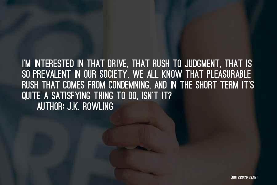 J.K. Rowling Quotes: I'm Interested In That Drive, That Rush To Judgment, That Is So Prevalent In Our Society. We All Know That