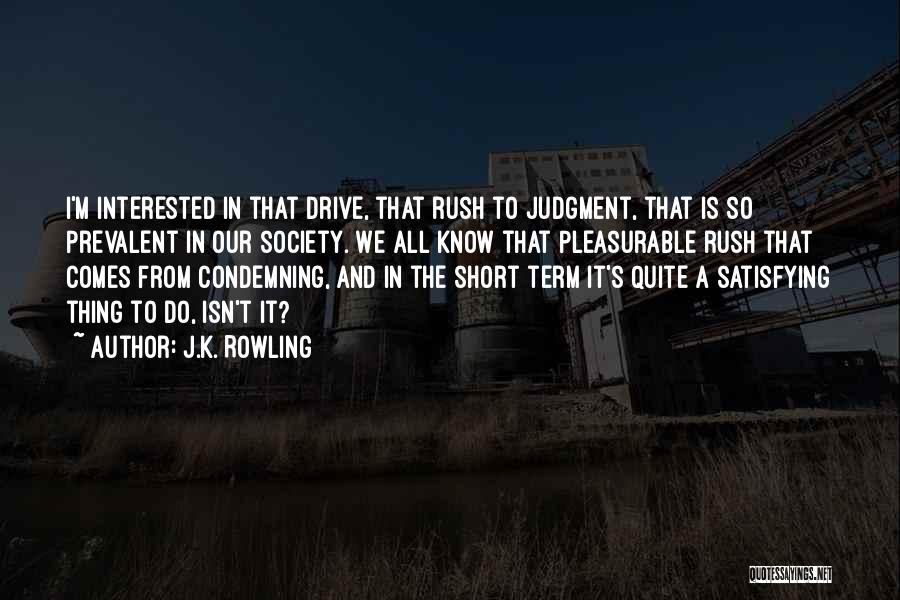 J.K. Rowling Quotes: I'm Interested In That Drive, That Rush To Judgment, That Is So Prevalent In Our Society. We All Know That