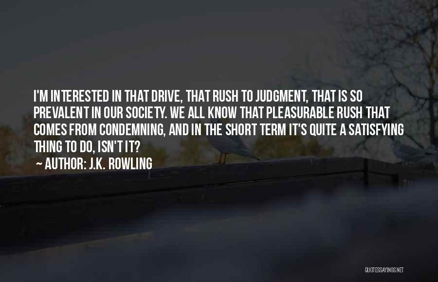 J.K. Rowling Quotes: I'm Interested In That Drive, That Rush To Judgment, That Is So Prevalent In Our Society. We All Know That