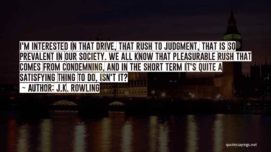 J.K. Rowling Quotes: I'm Interested In That Drive, That Rush To Judgment, That Is So Prevalent In Our Society. We All Know That