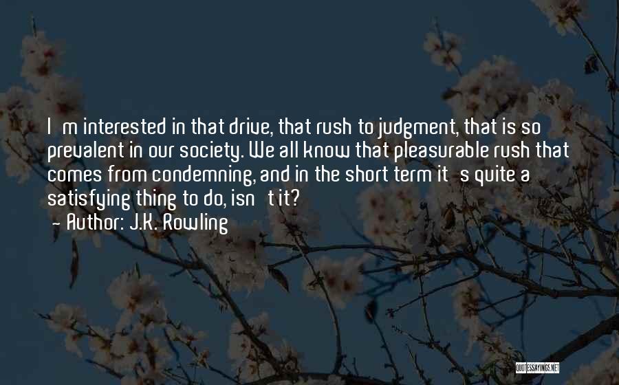 J.K. Rowling Quotes: I'm Interested In That Drive, That Rush To Judgment, That Is So Prevalent In Our Society. We All Know That