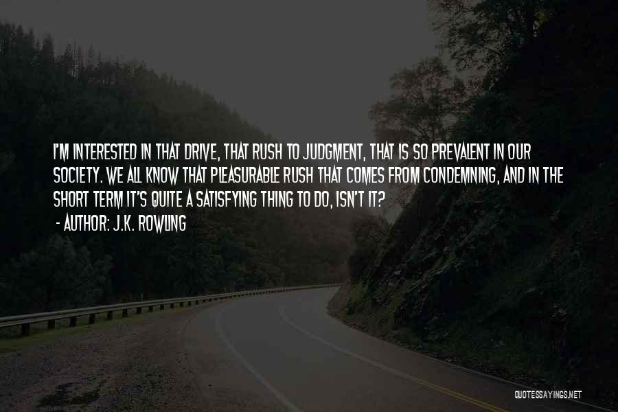 J.K. Rowling Quotes: I'm Interested In That Drive, That Rush To Judgment, That Is So Prevalent In Our Society. We All Know That