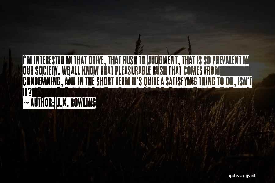 J.K. Rowling Quotes: I'm Interested In That Drive, That Rush To Judgment, That Is So Prevalent In Our Society. We All Know That