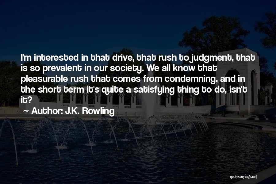 J.K. Rowling Quotes: I'm Interested In That Drive, That Rush To Judgment, That Is So Prevalent In Our Society. We All Know That