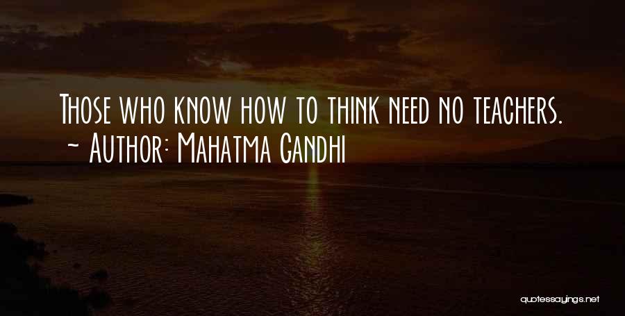 Mahatma Gandhi Quotes: Those Who Know How To Think Need No Teachers.