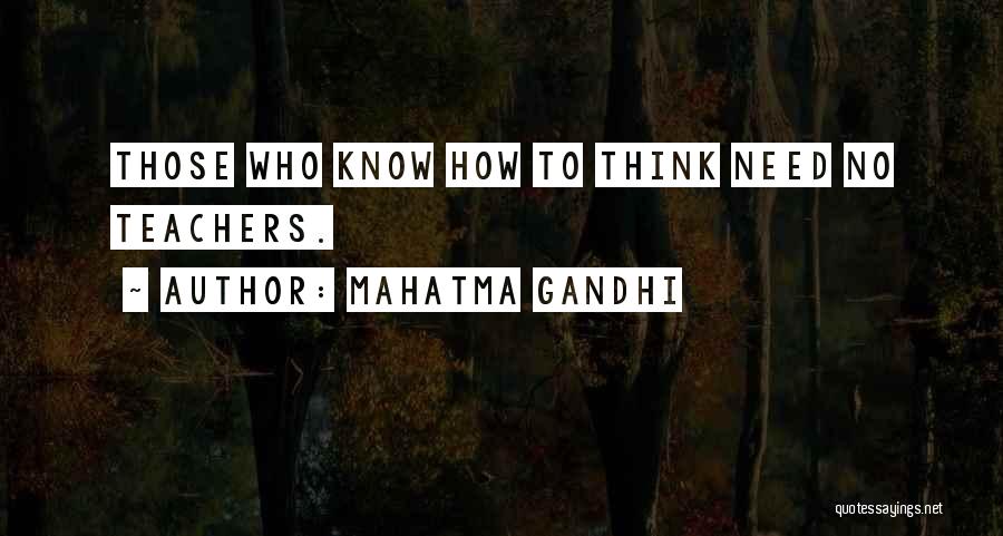 Mahatma Gandhi Quotes: Those Who Know How To Think Need No Teachers.