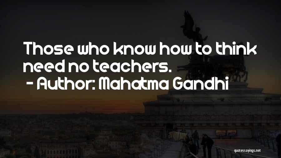 Mahatma Gandhi Quotes: Those Who Know How To Think Need No Teachers.