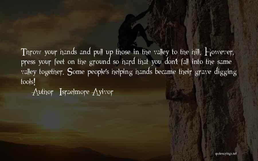 Israelmore Ayivor Quotes: Throw Your Hands And Pull Up Those In The Valley To The Hill. However, Press Your Feet On The Ground