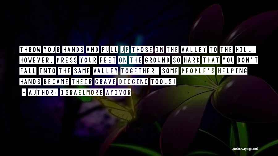 Israelmore Ayivor Quotes: Throw Your Hands And Pull Up Those In The Valley To The Hill. However, Press Your Feet On The Ground