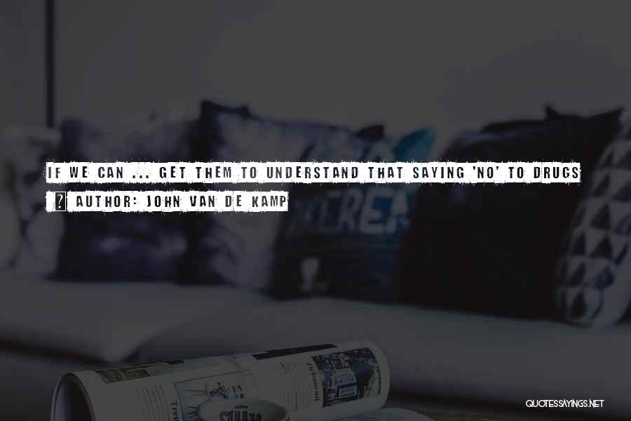 John Van De Kamp Quotes: If We Can ... Get Them To Understand That Saying 'no' To Drugs Is Rebelling Against Their Parents And The