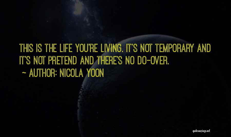 Nicola Yoon Quotes: This Is The Life You're Living. It's Not Temporary And It's Not Pretend And There's No Do-over.
