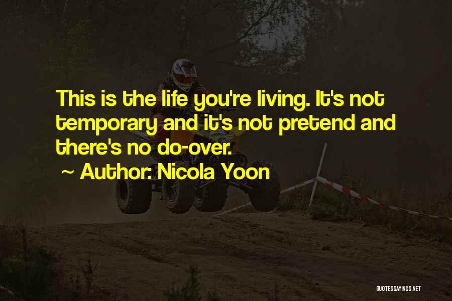 Nicola Yoon Quotes: This Is The Life You're Living. It's Not Temporary And It's Not Pretend And There's No Do-over.