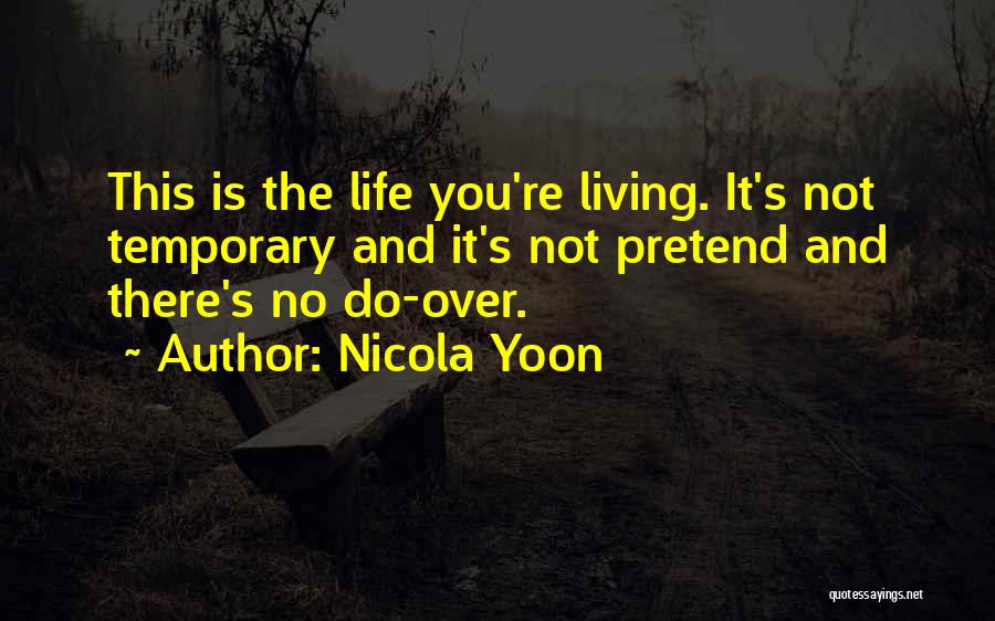 Nicola Yoon Quotes: This Is The Life You're Living. It's Not Temporary And It's Not Pretend And There's No Do-over.