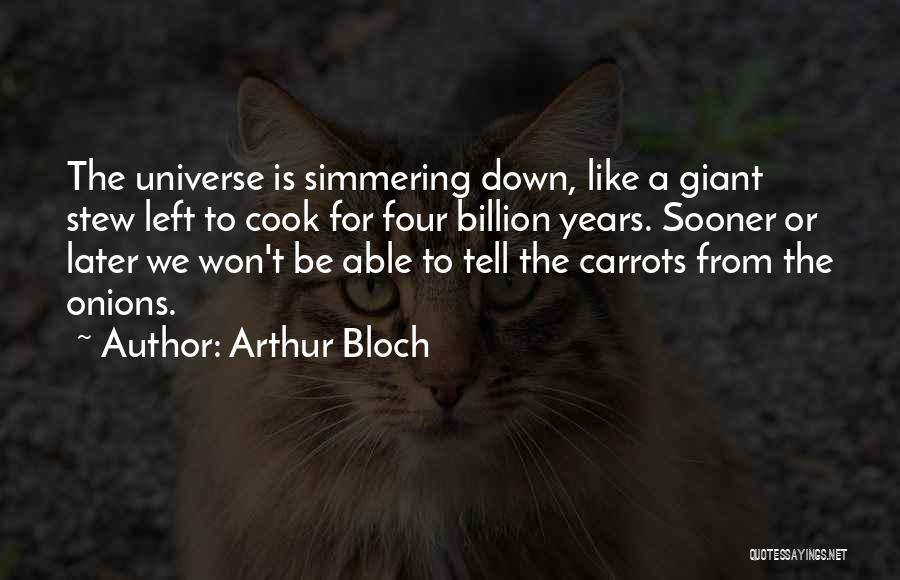 Arthur Bloch Quotes: The Universe Is Simmering Down, Like A Giant Stew Left To Cook For Four Billion Years. Sooner Or Later We